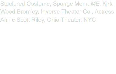 Stuctured Costume, Sponge Mom, ME, Kirk Wood Bromley, Inverse Theater Co., Actress Annie Scott Riley, Ohio Theater. NYC