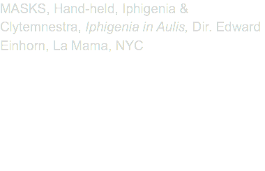 MASKS, Hand-held, Iphigenia & Clytemnestra, Iphigenia in Aulis, Dir. Edward Einhorn, La Mama, NYC