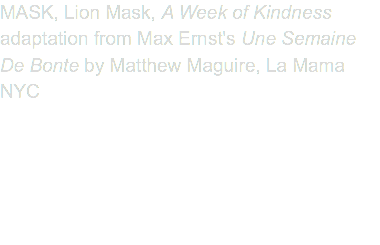 MASK, Lion Mask, A Week of Kindness adaptation from Max Ernst's Une Semaine De Bonte by Matthew Maguire, La Mama NYC