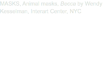 MASKS, Animal masks, Becca by Wendy Kesselman, Interart Center, NYC