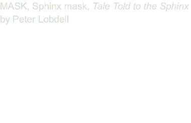 MASK, Sphinx mask, Tale Told to the Sphinx by Peter Lobdell