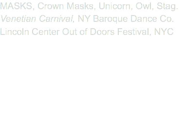 MASKS, Crown Masks, Unicorn, Owl, Stag. Venetian Carnival, NY Baroque Dance Co. Lincoln Center Out of Doors Festival, NYC