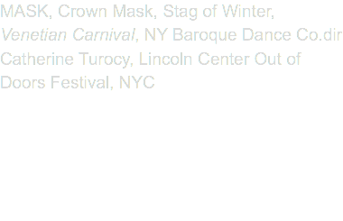 MASK, Crown Mask, Stag of Winter, Venetian Carnival, NY Baroque Dance Co.dir Catherine Turocy, Lincoln Center Out of Doors Festival, NYC