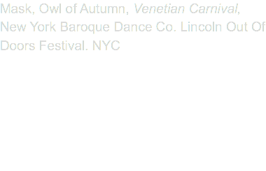 Mask, Owl of Autumn, Venetian Carnival, New York Baroque Dance Co. Lincoln Out Of Doors Festival. NYC