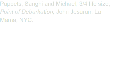 Puppets, Sanghi and Michael, 3/4 life size, Point of Debarkation, John Jesurun, La Mama, NYC.