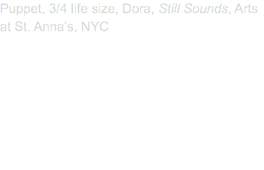 Puppet, 3/4 life size, Dora, Still Sounds, Arts at St. Anna’s, NYC