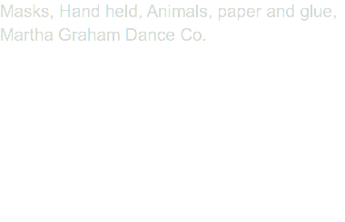 Masks, Hand held, Animals, paper and glue, Martha Graham Dance Co.